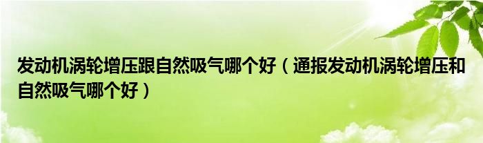 发动机涡轮增压跟自然吸气哪个好(通报发动机涡轮增压和自然吸气哪个好)