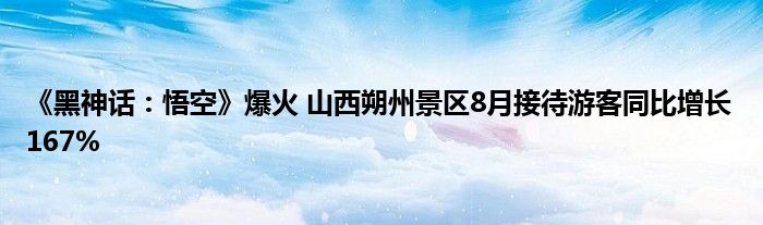 《黑神话:悟空》爆火 山西朔州景区8月接待游客同比增长167%