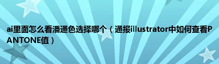 ai里面怎么看潘通色选择哪个(通报illustrator中如何查看PANTONE值)