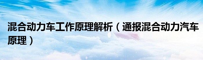 混合动力车工作原理解析(通报混合动力汽车原理)