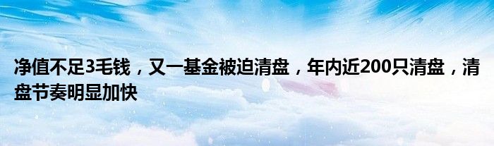 净值不足3毛钱,又一基金被迫清盘,年内近200只清盘,清盘节奏明显加快