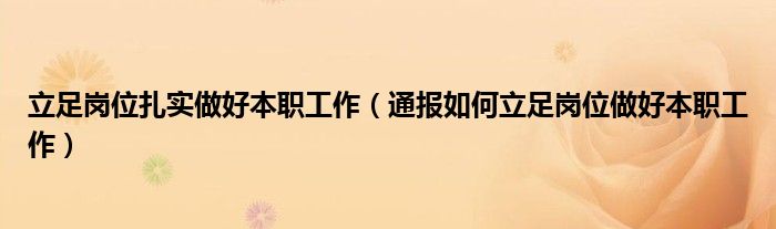 立足岗位扎实做好本职工作(通报如何立足岗位做好本职工作)