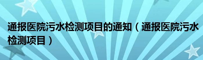 通报医院污水检测项目的通知(通报医院污水检测项目)