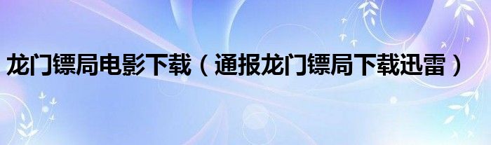 龙门镖局电影下载(通报龙门镖局下载迅雷)