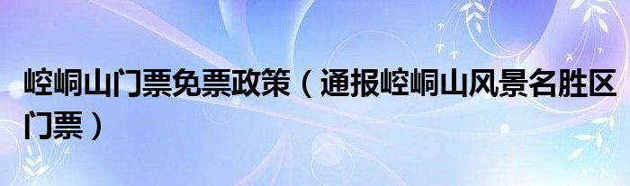 崆峒山门票免票政策(通报崆峒山风景名胜区门票)