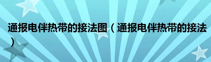 通报电伴热带的接法图(通报电伴热带的接法)