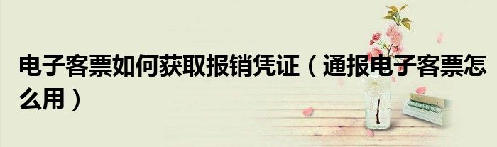 电子客票如何获取报销凭证(通报电子客票怎么用)