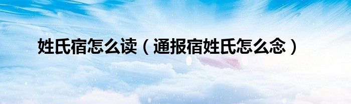 姓氏宿怎么读(通报宿姓氏怎么念)
