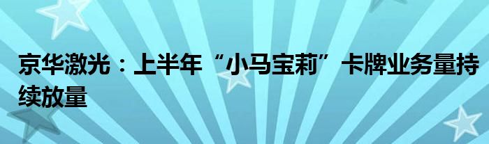 京华激光:上半年“小马宝莉”卡牌业务量持续放量