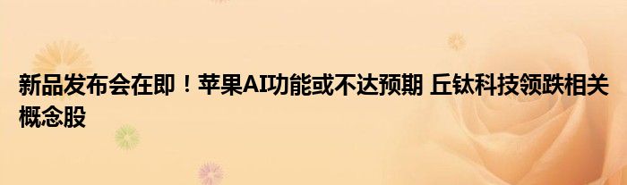 新品发布会在即!苹果AI功能或不达预期 丘钛科技领跌相关概念股