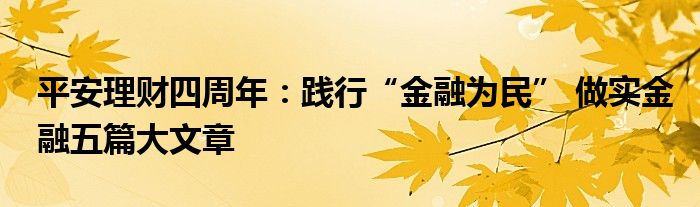 平安理财四周年:践行“金融为民” 做实金融五篇大文章