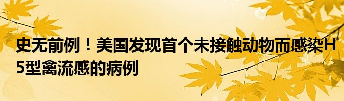 史无前例!美国发现首个未接触动物而感染H5型禽流感的病例