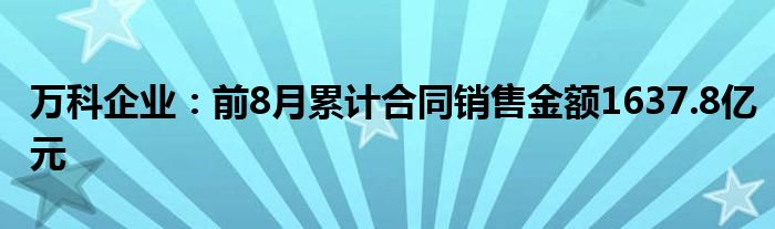 万科企业:前8月累计合同销售金额1637.8亿元