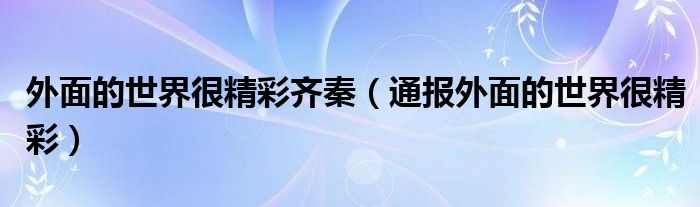 外面的世界很精彩齐秦(通报外面的世界很精彩)