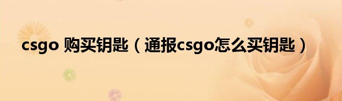 csgo 购买钥匙(通报csgo怎么买钥匙)