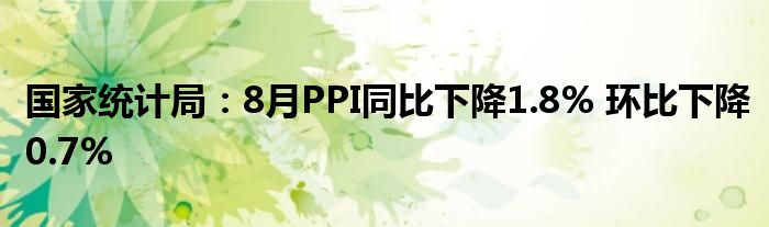 国家统计局:8月PPI同比下降1.8% 环比下降0.7%