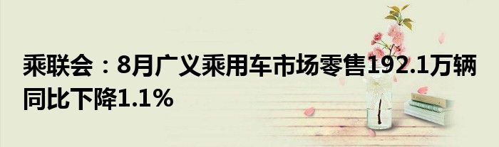 乘联会:8月广义乘用车市场零售192.1万辆 同比下降1.1%