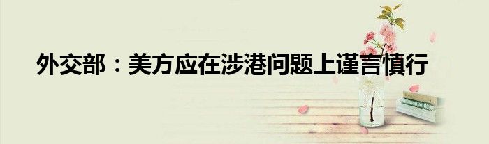 外交部:美方应在涉港问题上谨言慎行