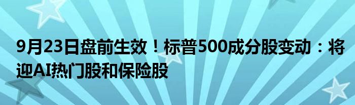 9月23日盘前生效!标普500成分股变动:将迎AI热门股和保险股