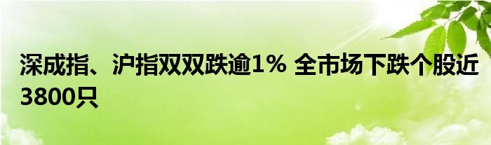 深成指、沪指双双跌逾1% 全市场下跌个股近3800只
