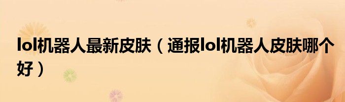 lol机器人最新皮肤(通报lol机器人皮肤哪个好)
