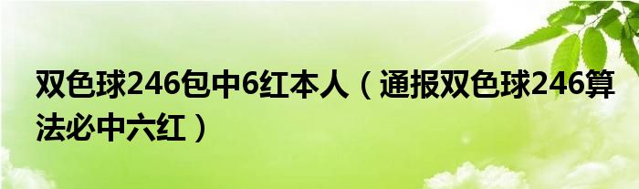 双色球246包中6红本人(通报双色球246算法必中六红)