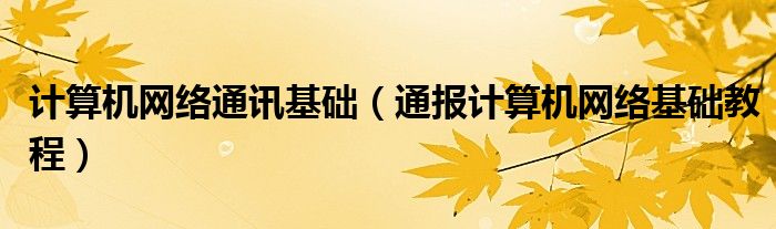 计算机网络通讯基础(通报计算机网络基础教程)