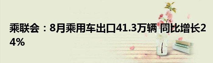 乘联会:8月乘用车出口41.3万辆 同比增长24%