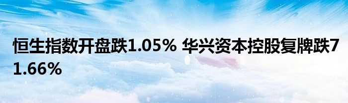 恒生指数开盘跌1.05% 华兴资本控股复牌跌71.66%