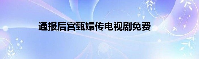 通报后宫甄嬛传电视剧免费