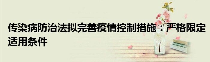 传染病防治法拟完善疫情控制措施:严格限定适用条件