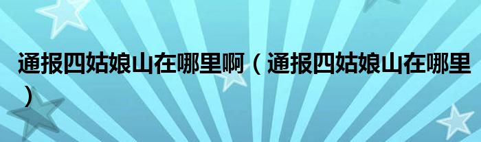 通报四姑娘山在哪里啊(通报四姑娘山在哪里)