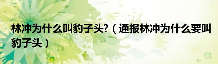 林冲为什么叫豹子头?(通报林冲为什么要叫豹子头)