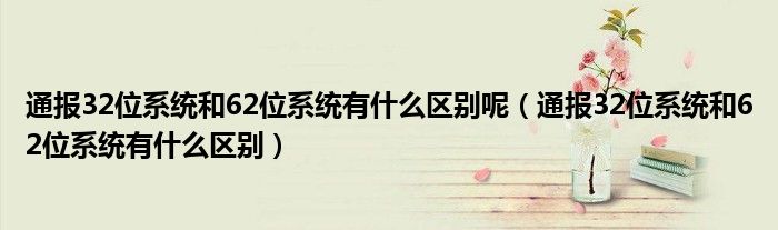 通报32位系统和62位系统有什么区别呢(通报32位系统和62位系统有什么区别)