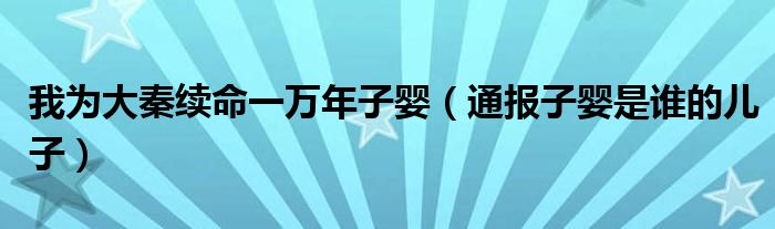 我为大秦续命一万年子婴(通报子婴是谁的儿子)