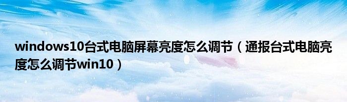 windows10台式电脑屏幕亮度怎么调节(通报台式电脑亮度怎么调节win10)