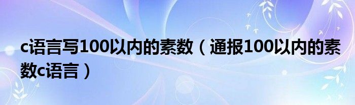 c语言写100以内的素数(通报100以内的素数c语言)