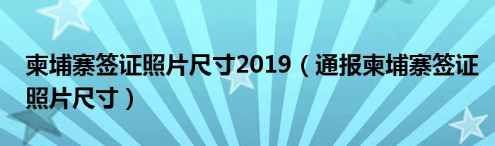 柬埔寨签证照片尺寸2019(通报柬埔寨签证照片尺寸)
