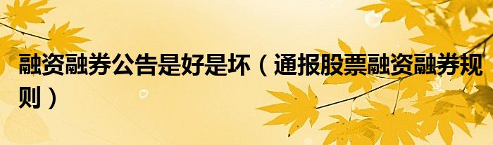 融资融券公告是好是坏(通报股票融资融券规则)