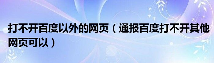 打不开百度以外的网页(通报百度打不开其他网页可以)