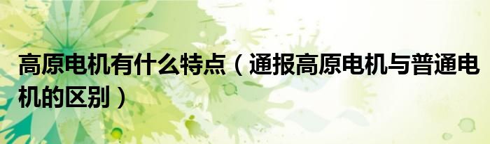 高原电机有什么特点(通报高原电机与普通电机的区别)