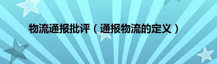 物流通报批评(通报物流的定义)
