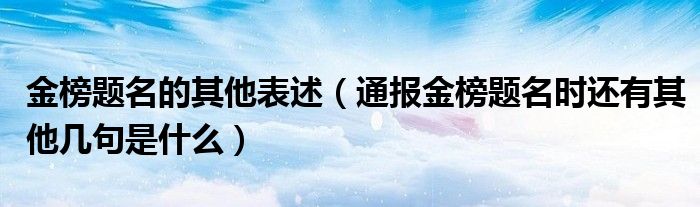 金榜题名的其他表述(通报金榜题名时还有其他几句是什么)