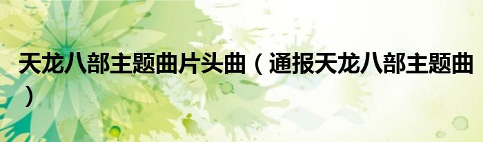 天龙八部主题曲片头曲(通报天龙八部主题曲)