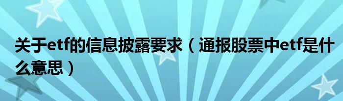 关于etf的信息披露要求(通报股票中etf是什么意思)
