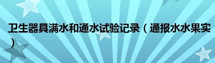卫生器具满水和通水试验记录(通报水水果实)