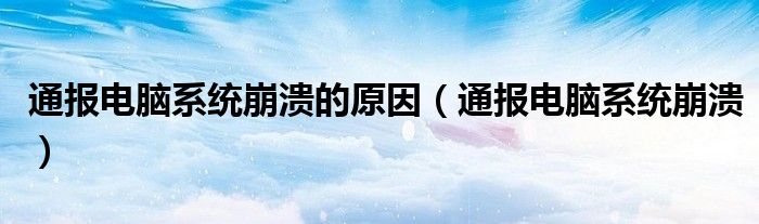 通报电脑系统崩溃的原因(通报电脑系统崩溃)