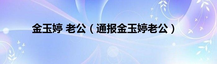 金玉婷 老公(通报金玉婷老公)