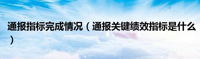 通报指标完成情况(通报关键绩效指标是什么)