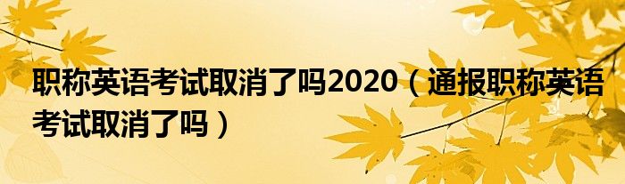 职称英语考试取消了吗2020(通报职称英语考试取消了吗)
